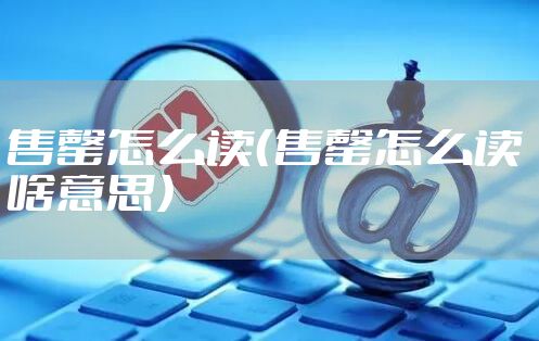 售罄怎么读(售罄怎么读 啥意思)