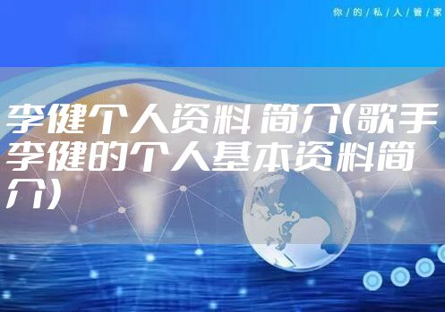 李健个人资料 简介（歌手李健的个人基本资料简介）