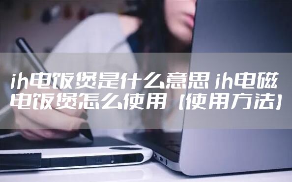 ih电饭煲是什么意思 ih电磁电饭煲怎么使用【使用方法】