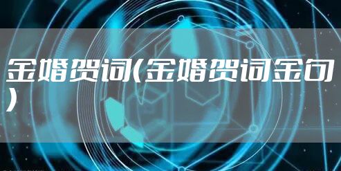 金婚贺词（金婚贺词金句）