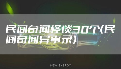 民间奇闻怪谈30个（民间奇闻异事录）