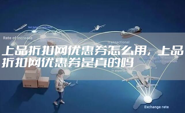 上品折扣网优惠券怎么用，上品折扣网优惠券是真的吗