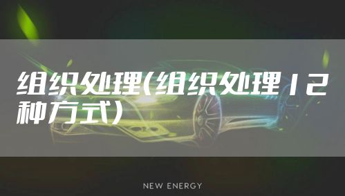 组织处理(组织处理12种方式)