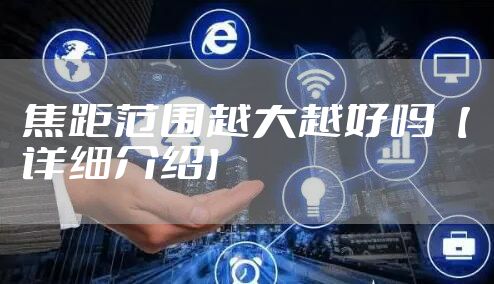 焦距范围越大越好吗【详细介绍】