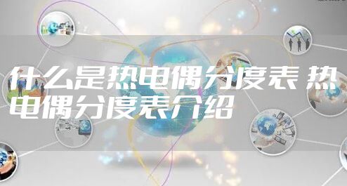 什么是热电偶分度表 热电偶分度表介绍