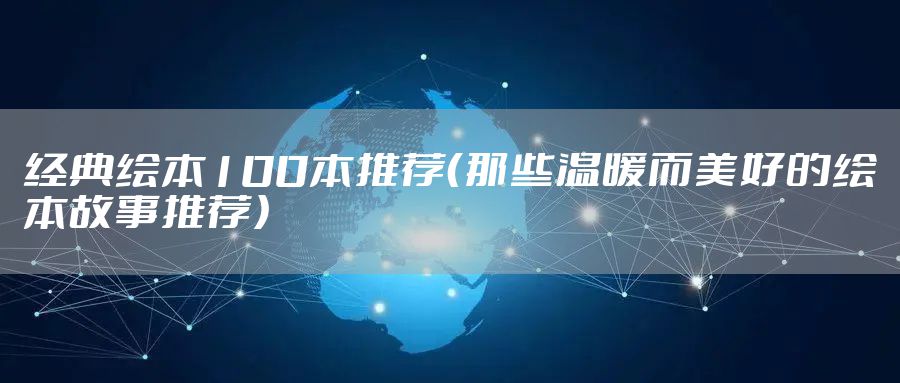 经典绘本100本推荐（那些温暖而美好的绘本故事推荐）