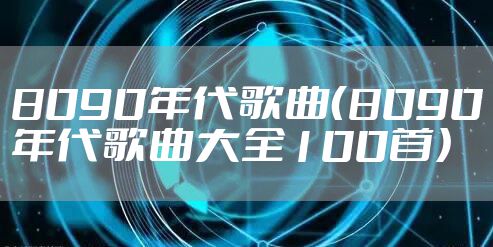8090年代歌曲(8090年代歌曲大全100首)