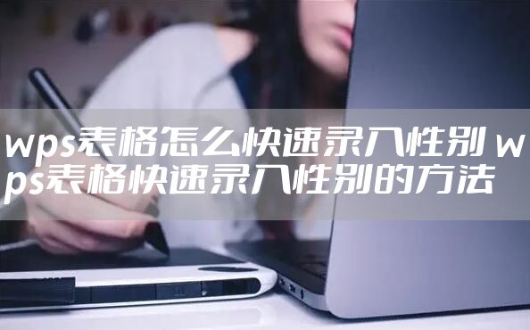 wps表格怎么快速录入性别 wps表格快速录入性别的方法