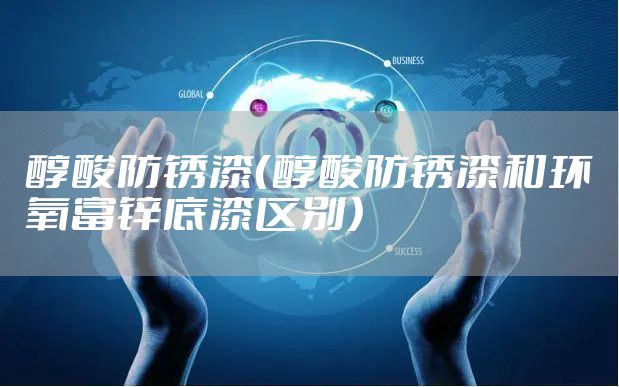 醇酸防锈漆(醇酸防锈漆和环氧富锌底漆区别)