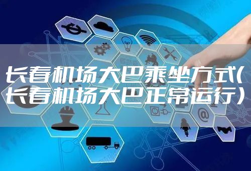 长春机场大巴乘坐方式（长春机场大巴正常运行）