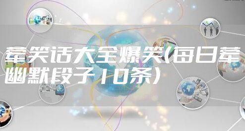 荤笑话大全爆笑（每日荤幽默段子10条）