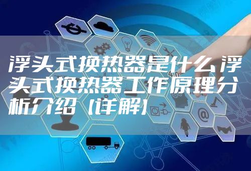 浮头式换热器是什么 浮头式换热器工作原理分析介绍【详解】