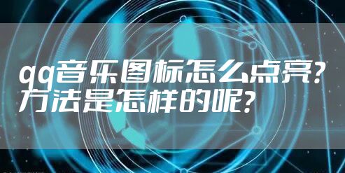 qq音乐图标怎么点亮？方法是怎样的呢？