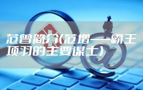 范曾简介(范增——霸王项羽的主要谋士)