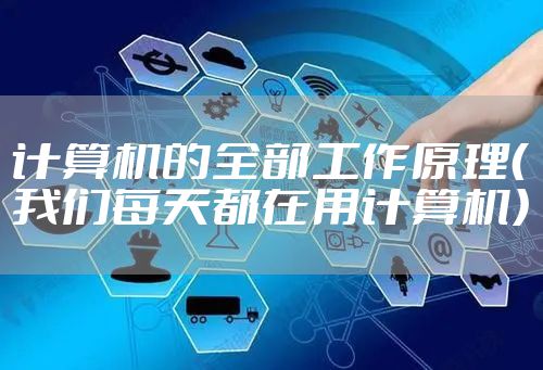 计算机的全部工作原理(我们每天都在用计算机)