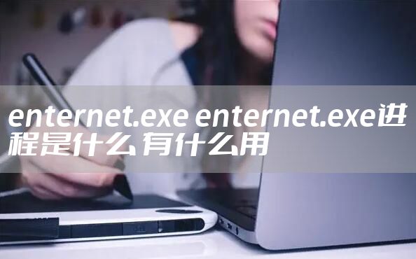 enternet.exe enternet.exe进程是什么 有什么用