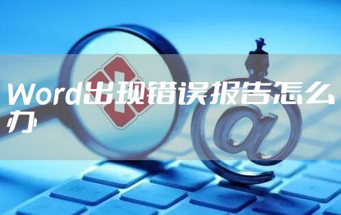 Word出现错误报告怎么办