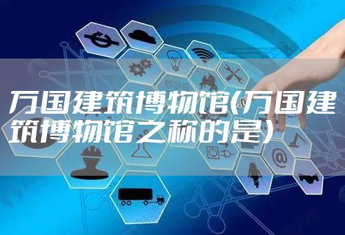 万国建筑博物馆（万国建筑博物馆之称的是）