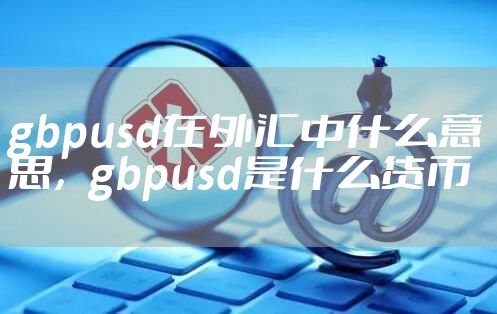 gbpusd在外汇中什么意思，gbpusd是什么货币