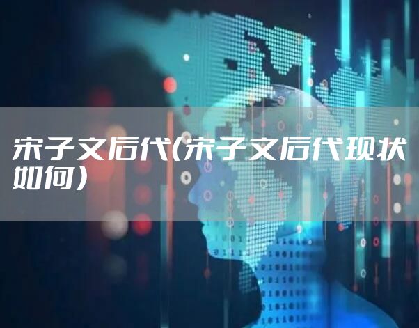 宋子文后代（宋子文后代现状如何）
