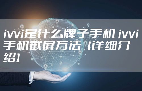ivvi是什么牌子手机 ivvi手机截屏方法【详细介绍】