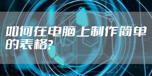 如何在电脑上制作简单的表格？