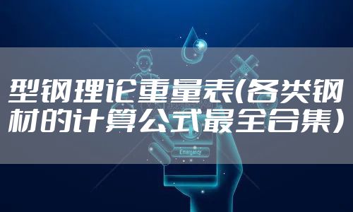 型钢理论重量表（各类钢材的计算公式最全合集）