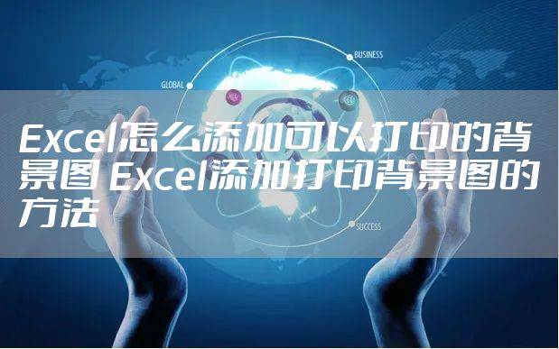 Excel怎么添加可以打印的背景图 Excel添加打印背景图的方法