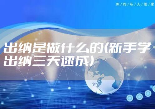 出纳是做什么的(新手学出纳三天速成)