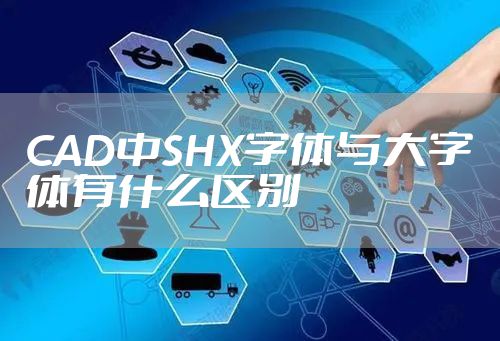 CAD中SHX字体与大字体有什么区别
