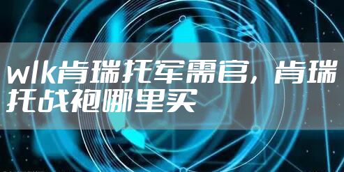 wlk肯瑞托军需官，肯瑞托战袍哪里买