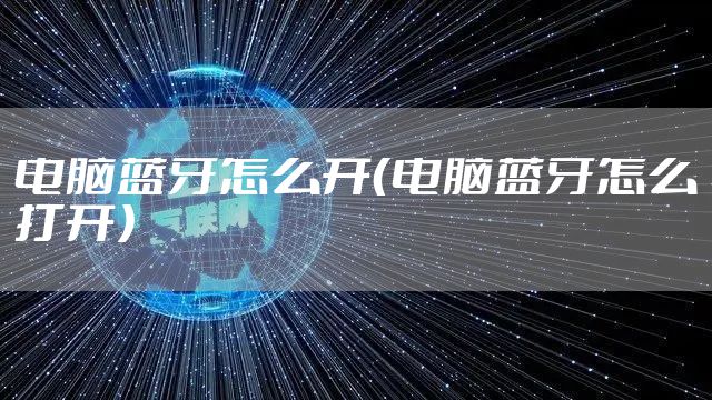 电脑蓝牙怎么开（电脑蓝牙怎么打开）