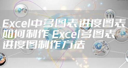 Excel中多图表进度图表如何制作 Excel多图表进度图制作方法