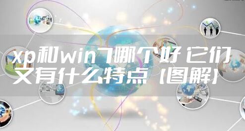xp和win7哪个好 它们又有什么特点【图解】