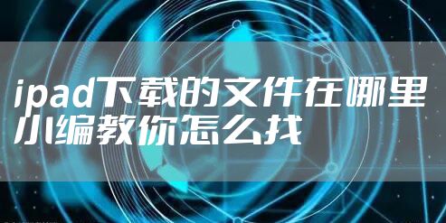 ipad下载的文件在哪里 小编教你怎么找