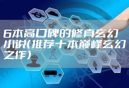 6本高口碑的修真玄幻小说（推荐十本巅峰玄幻之作）