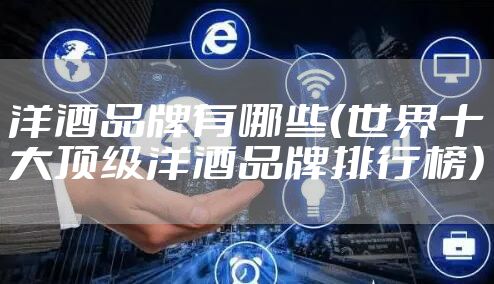 洋酒品牌有哪些(世界十大顶级洋酒品牌排行榜)