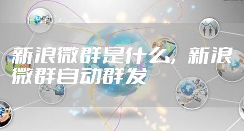 新浪微群是什么，新浪微群自动群发
