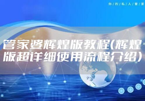 管家婆辉煌版教程（辉煌版超详细使用流程介绍）