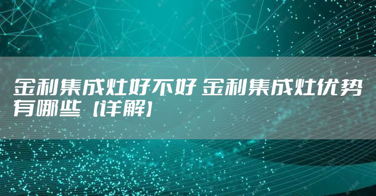 金利集成灶好不好 金利集成灶优势有哪些【详解】