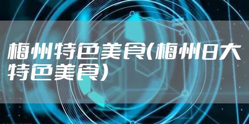 梅州特色美食（梅州8大特色美食）