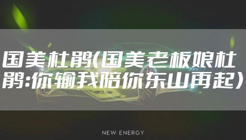 国美杜鹃（国美老板娘杜鹃：你输我陪你东山再起）