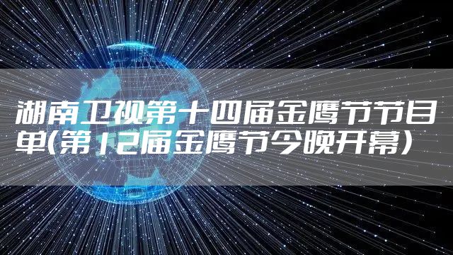 湖南卫视第十四届金鹰节节目单（第12届金鹰节今晚开幕）