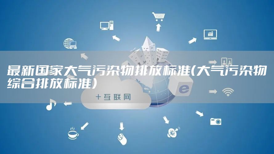 最新国家大气污染物排放标准（大气污染物综合排放标准）