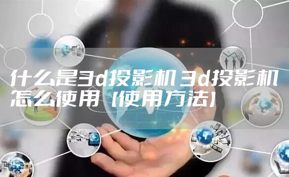 什么是3d投影机 3d投影机怎么使用【使用方法】