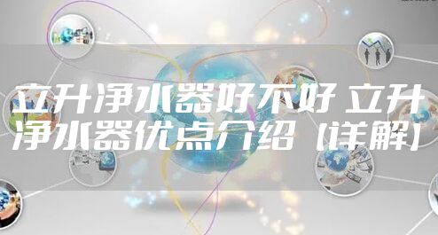 立升净水器好不好 立升净水器优点介绍【详解】