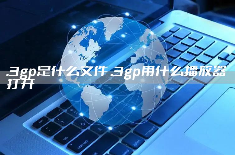 .3gp是什么文件 .3gp用什么播放器打开