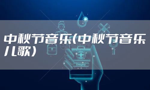 中秋节音乐（中秋节音乐儿歌）