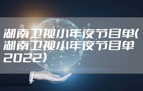湖南卫视小年夜节目单（湖南卫视小年夜节目单2022）