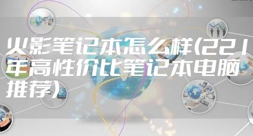 火影笔记本怎么样(221年高性价比笔记本电脑推荐)